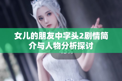 女儿的朋友中字头2剧情简介与人物分析探讨