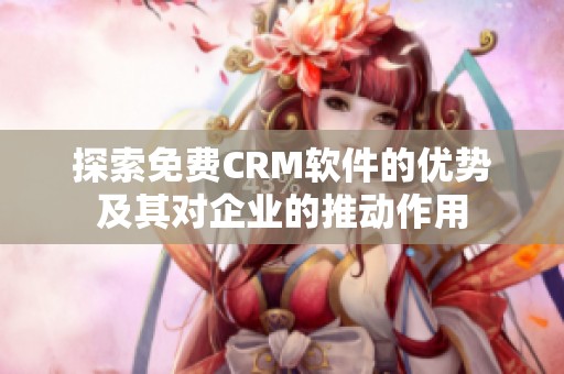 探索免费CRM软件的优势及其对企业的推动作用