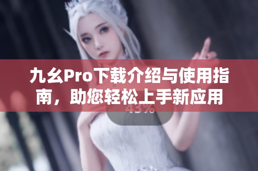 九幺Pro下载介绍与使用指南，助您轻松上手新应用