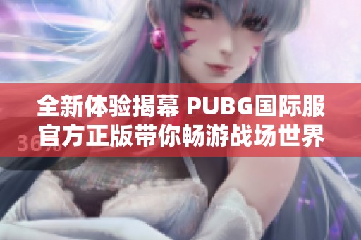 全新体验揭幕 PUBG国际服官方正版带你畅游战场世界