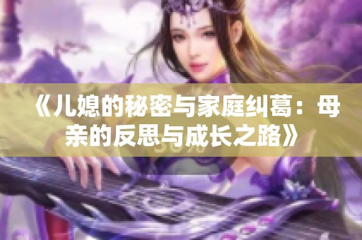 《儿媳的秘密与家庭纠葛：母亲的反思与成长之路》