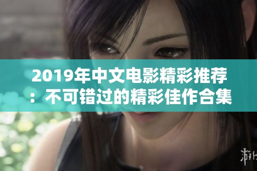 2019年中文电影精彩推荐：不可错过的精彩佳作合集