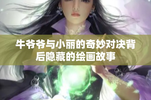 牛爷爷与小丽的奇妙对决背后隐藏的绘画故事