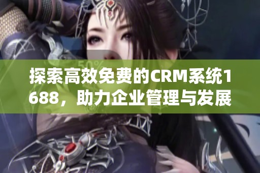 探索高效免费的CRM系统1688，助力企业管理与发展