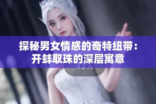 探秘男女情感的奇特纽带：开蚌取珠的深层寓意