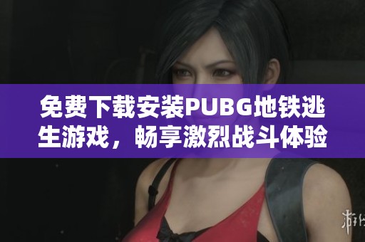 免费下载安装PUBG地铁逃生游戏，畅享激烈战斗体验！