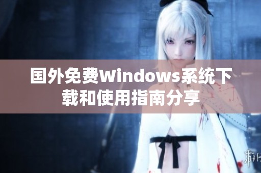 国外免费Windows系统下载和使用指南分享