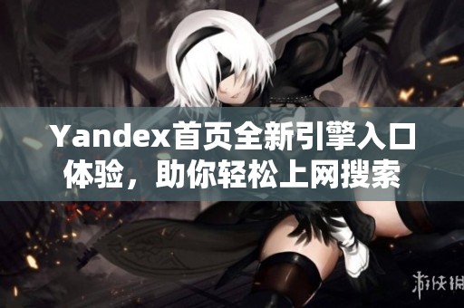 Yandex首页全新引擎入口体验，助你轻松上网搜索