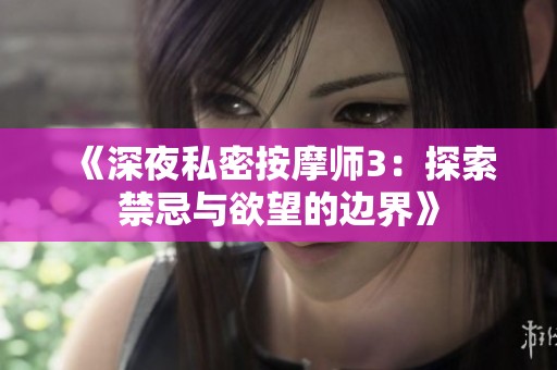 《深夜私密按摩师3：探索禁忌与欲望的边界》