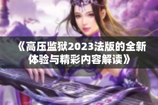 《高压监狱2023法版的全新体验与精彩内容解读》