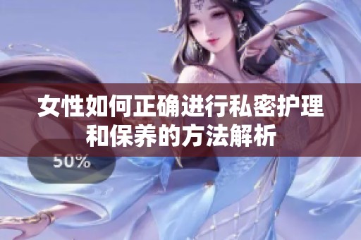 女性如何正确进行私密护理和保养的方法解析