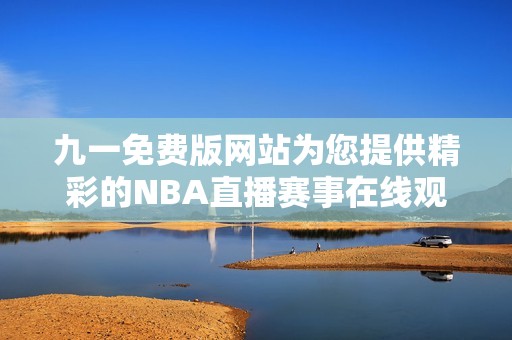 九一免费版网站为您提供精彩的NBA直播赛事在线观看