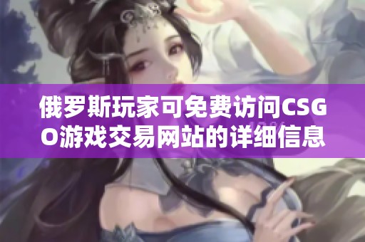 俄罗斯玩家可免费访问CSGO游戏交易网站的详细信息