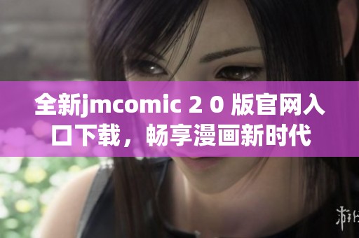 全新jmcomic 2 0 版官网入口下载，畅享漫画新时代