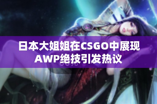 日本大姐姐在CSGO中展现AWP绝技引发热议