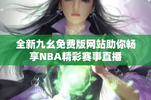 全新九幺免费版网站助你畅享NBA精彩赛事直播