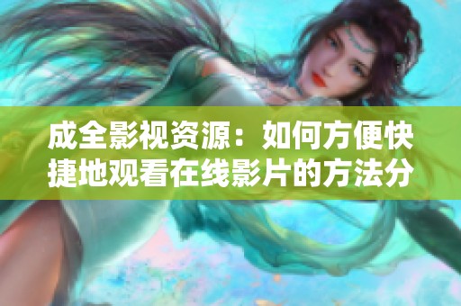 成全影视资源：如何方便快捷地观看在线影片的方法分享