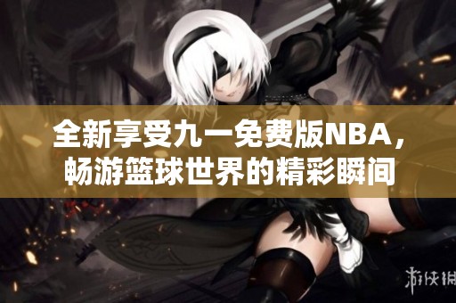 全新享受九一免费版NBA，畅游篮球世界的精彩瞬间