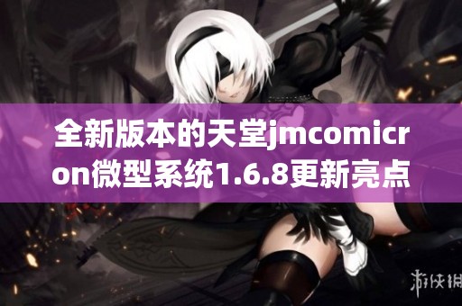 全新版本的天堂jmcomicron微型系统1.6.8更新亮点解析