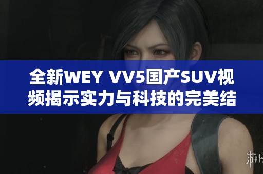 全新WEY VV5国产SUV视频揭示实力与科技的完美结合