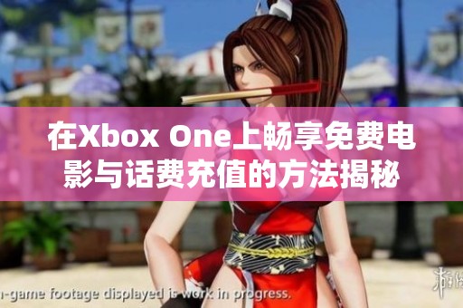 在Xbox One上畅享免费电影与话费充值的方法揭秘