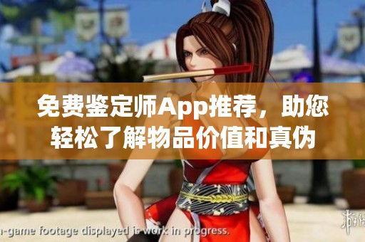 免费鉴定师App推荐，助您轻松了解物品价值和真伪