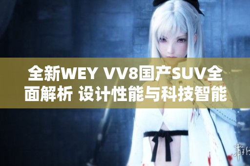 全新WEY VV8国产SUV全面解析 设计性能与科技智能的结合