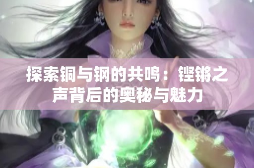 探索铜与钢的共鸣：铿锵之声背后的奥秘与魅力