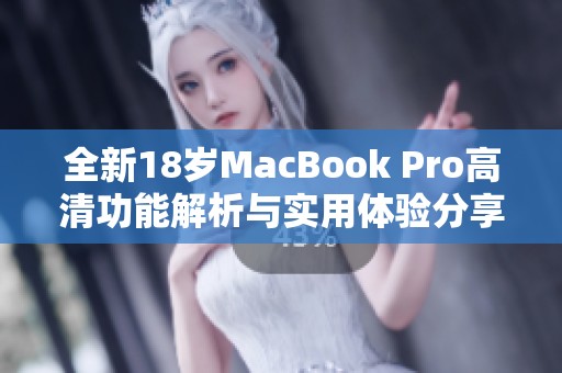 全新18岁MacBook Pro高清功能解析与实用体验分享