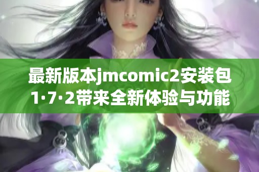 最新版本jmcomic2安装包1·7·2带来全新体验与功能更新