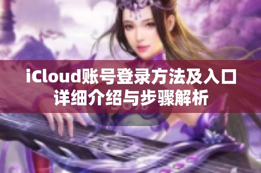 iCloud账号登录方法及入口详细介绍与步骤解析