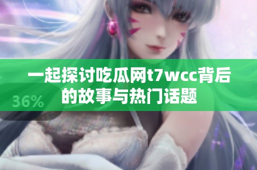 一起探讨吃瓜网t7wcc背后的故事与热门话题