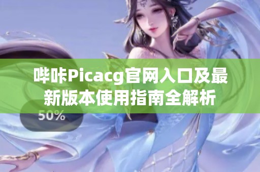 哔咔Picacg官网入口及最新版本使用指南全解析