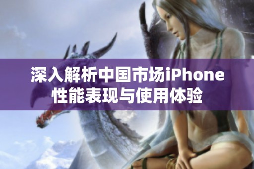 深入解析中国市场iPhone性能表现与使用体验