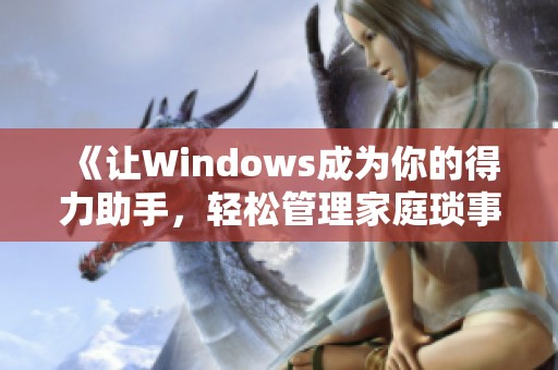 《让Windows成为你的得力助手，轻松管理家庭琐事的最佳选择》