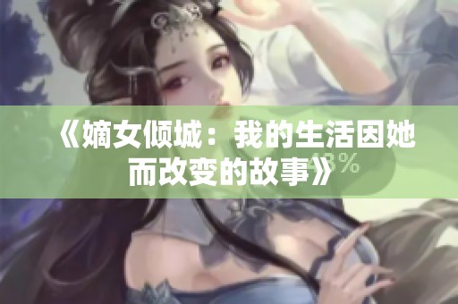 《嫡女倾城：我的生活因她而改变的故事》