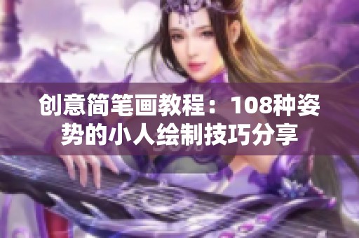 创意简笔画教程：108种姿势的小人绘制技巧分享