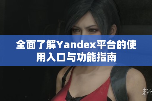 全面了解Yandex平台的使用入口与功能指南