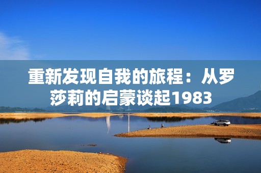 重新发现自我的旅程：从罗莎莉的启蒙谈起1983