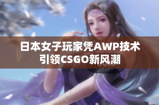 日本女子玩家凭AWP技术引领CSGO新风潮