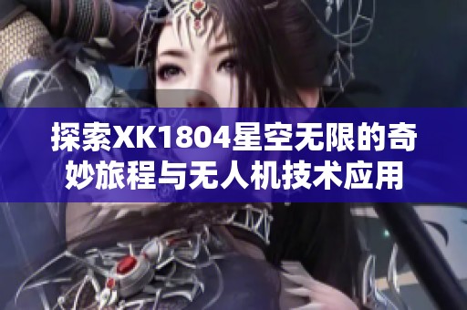 探索XK1804星空无限的奇妙旅程与无人机技术应用