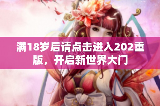 满18岁后请点击进入202重版，开启新世界大门