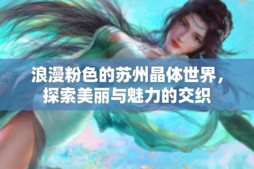 浪漫粉色的苏州晶体世界，探索美丽与魅力的交织