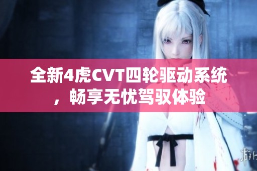 全新4虎CVT四轮驱动系统，畅享无忧驾驭体验