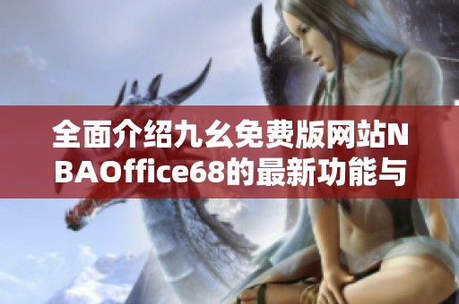 全面介绍九幺免费版网站NBAOffice68的最新功能与使用指南