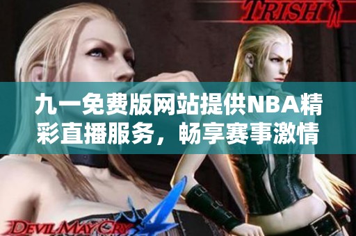 九一免费版网站提供NBA精彩直播服务，畅享赛事激情不容错过