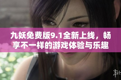 九妖免费版9.1全新上线，畅享不一样的游戏体验与乐趣