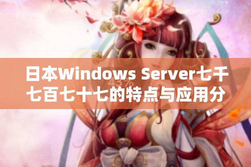 日本Windows Server七千七百七十七的特点与应用分析
