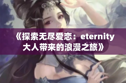 《探索无尽爱恋：eternity大人带来的浪漫之旅》