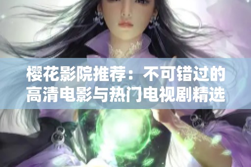 樱花影院推荐：不可错过的高清电影与热门电视剧精选